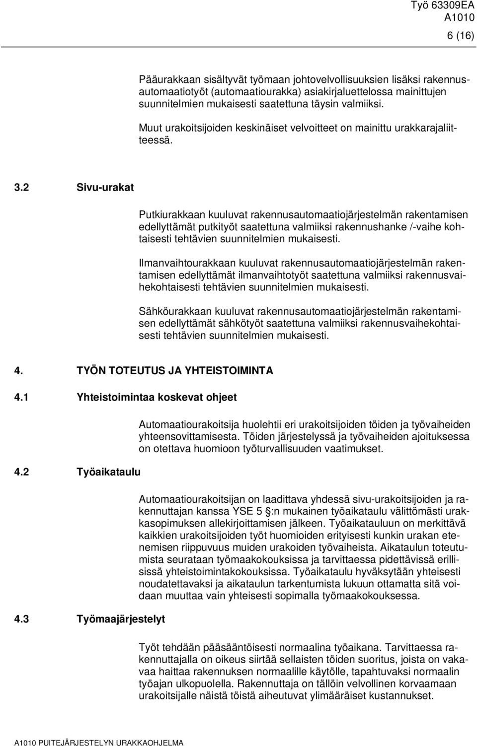 2 Sivu-urakat Putkiurakkaan kuuluvat rakennusautomaatiojärjestelmän rakentamisen edellyttämät putkityöt saatettuna valmiiksi rakennushanke /-vaihe kohtaisesti tehtävien suunnitelmien mukaisesti.