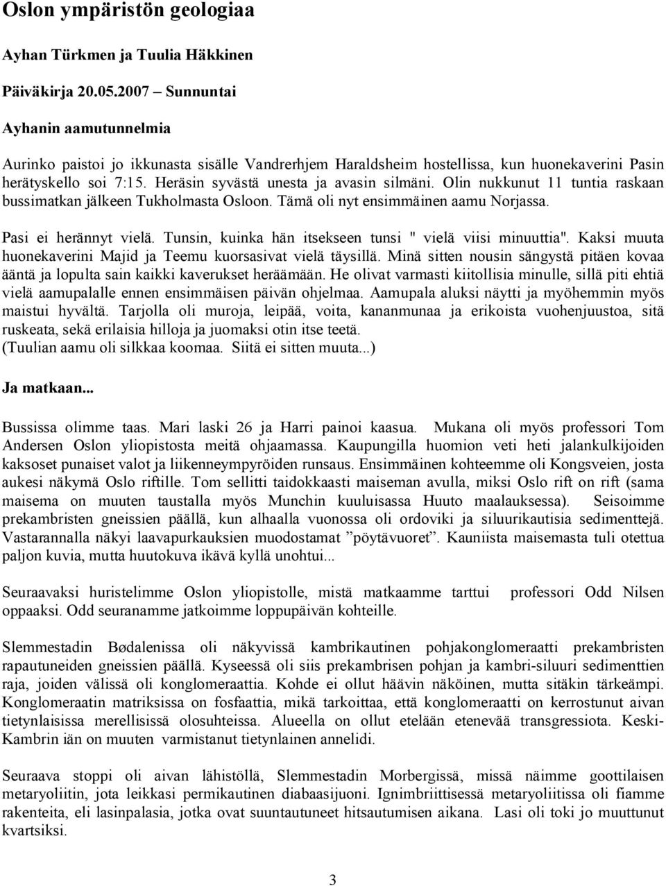 Olin nukkunut 11 tuntia raskaan bussimatkan jälkeen Tukholmasta Osloon. Tämä oli nyt ensimmäinen aamu Norjassa. Pasi ei herännyt vielä. Tunsin, kuinka hän itsekseen tunsi " vielä viisi minuuttia".