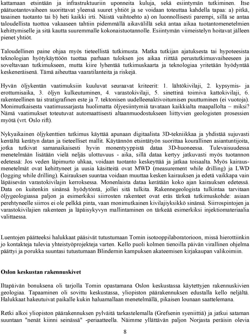 Näistä vaihtoehto a) on luonnollisesti parempi, sillä se antaa taloudellista tuottoa vakaaseen tahtiin pidemmällä aikavälillä sekä antaa aikaa tuotantomenetelmien kehittymiselle ja sitä kautta