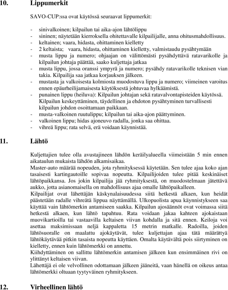 - keltainen; vaara, hidasta, ohittaminen kielletty - 2 keltaista; vaara, hidasta, ohittaminen kielletty, valmistaudu pysähtymään - musta lippu ja numero; ohjaajan on välittömästi pysähdyttävä