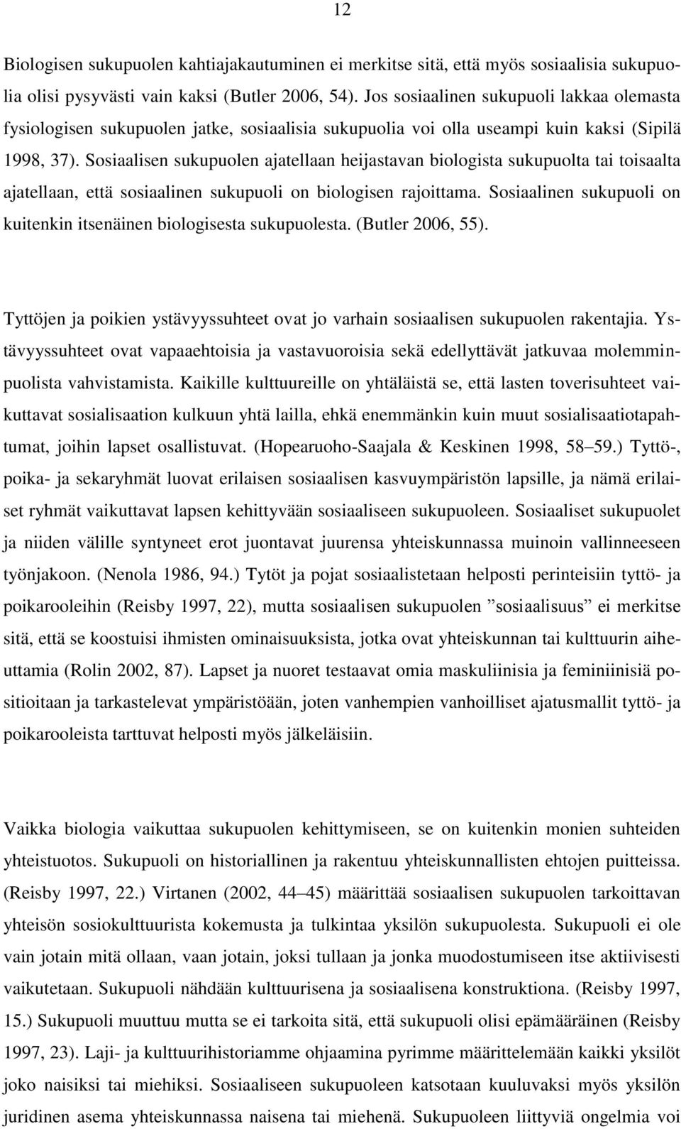 Sosiaalisen sukupuolen ajatellaan heijastavan biologista sukupuolta tai toisaalta ajatellaan, että sosiaalinen sukupuoli on biologisen rajoittama.