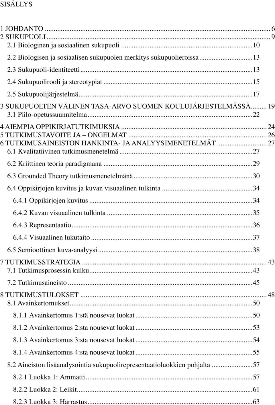 .. 24 5 TUTKIMUSTAVOITE JA ONGELMAT... 26 6 TUTKIMUSAINEISTON HANKINTA- JA ANALYYSIMENETELMÄT... 27 6.1 Kvalitatiivinen tutkimusmenetelmä... 27 6.2 Kriittinen teoria paradigmana... 29 6.