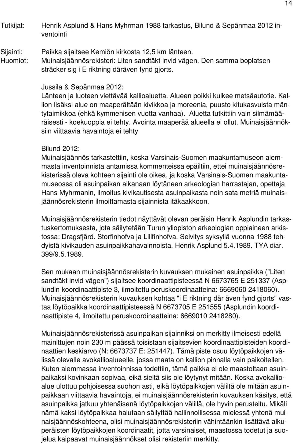 Alueen poikki kulkee metsäautotie. Kallion lisäksi alue on maaperältään kivikkoa ja moreenia, puusto kitukasvuista mäntytaimikkoa (ehkä kymmenisen vuotta vanhaa).