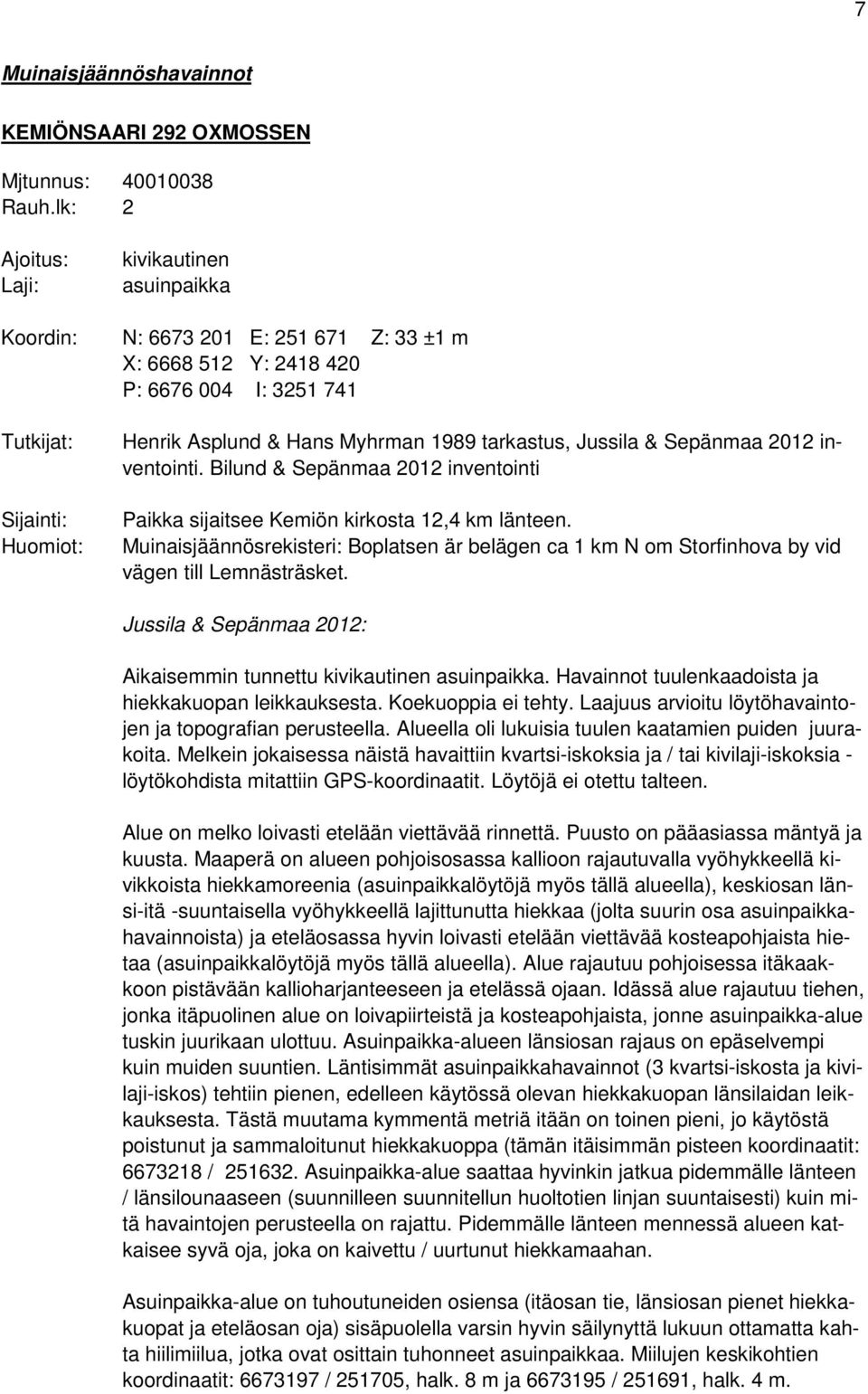 1989 tarkastus, Jussila & Sepänmaa 2012 inventointi. Bilund & Sepänmaa 2012 inventointi Paikka sijaitsee Kemiön kirkosta 12,4 km länteen.