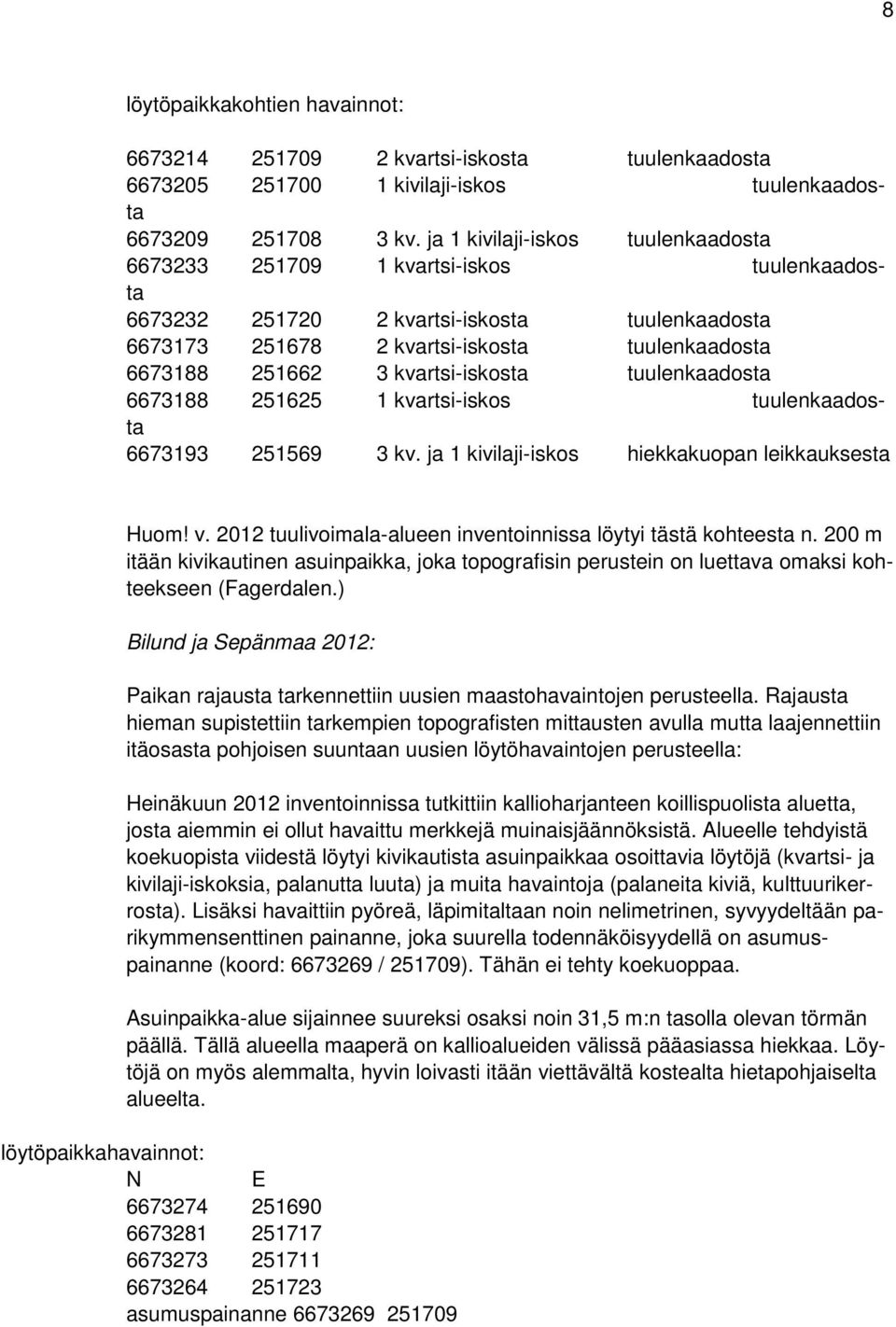 kvartsi-iskosta tuulenkaadosta 6673188 251625 1 kvartsi-iskos tuulenkaadosta 6673193 251569 3 kv. ja 1 kivilaji-iskos hiekkakuopan leikkauksesta Huom! v.