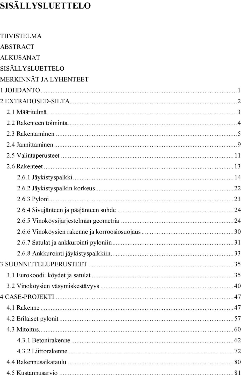 .. 24 2.6.6 Vinoköysien rakenne ja korroosiosuojaus... 30 2.6.7 Satulat ja ankkurointi pyloniin... 31 2.6.8 Ankkurointi jäykistyspalkkiin... 33 3 SUUNNITTELUPERUSTEET... 35 3.