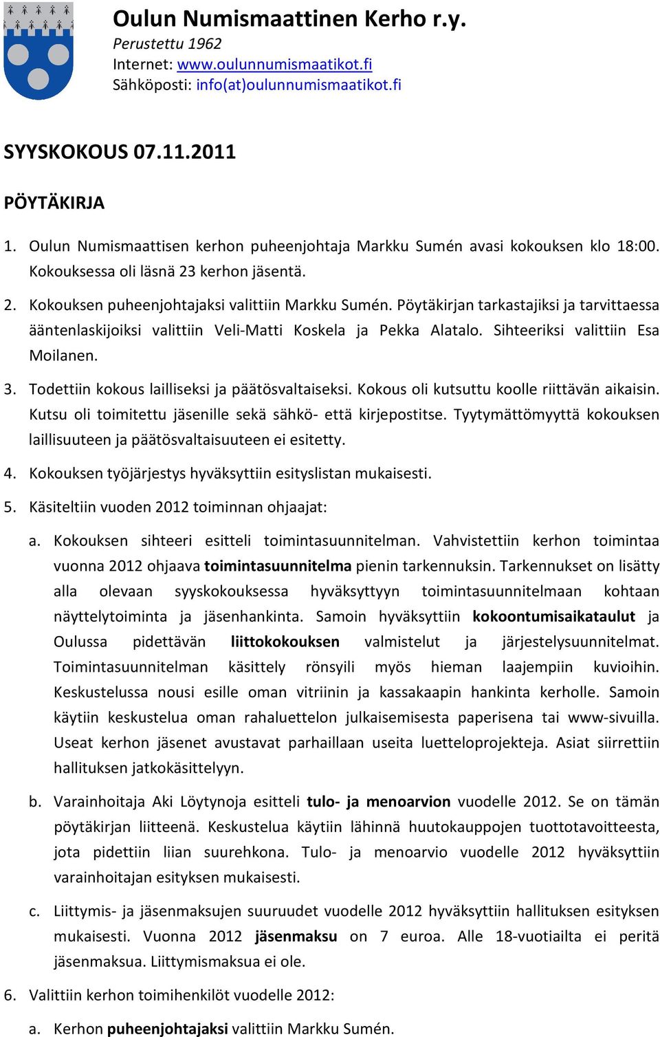 Kokous oli kutsuttu koolle riittävän aikaisin. Kutsu oli toimitettu jäsenille sekä sähkö- että kirjepostitse. Tyytymättömyyttä kokouksen laillisuuteen ja päätösvaltaisuuteen ei esitetty. 4.