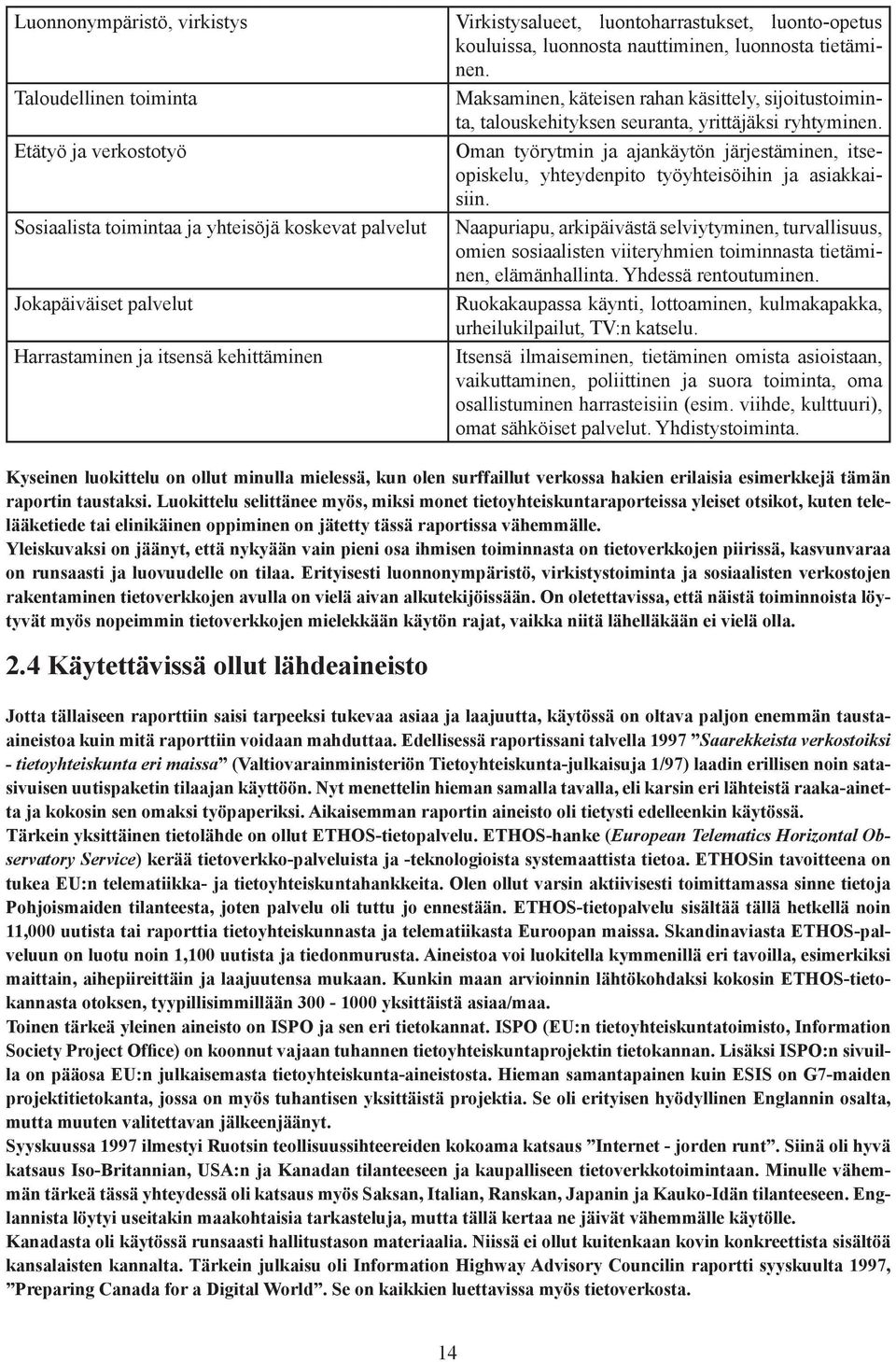 Maksaminen, käteisen rahan käsittely, sijoitustoiminta, talouskehityksen seuranta, yrittäjäksi ryhtyminen.