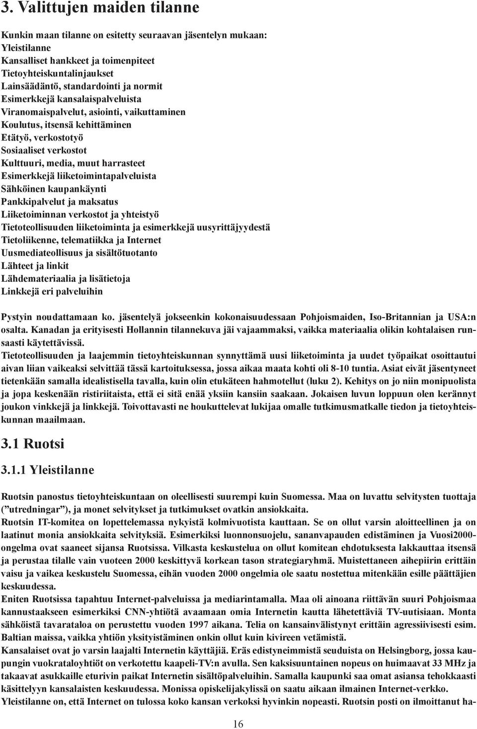 Esimerkkejä liiketoimintapalveluista Sähköinen kaupankäynti Pankkipalvelut ja maksatus Liiketoiminnan verkostot ja yhteistyö Tietoteollisuuden liiketoiminta ja esimerkkejä uusyrittäjyydestä