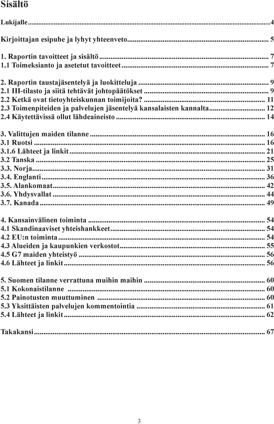 4 Käytettävissä ollut lähdeaineisto... 14 3. Valittujen maiden tilanne... 16 3.1 Ruotsi... 16 3.1.6 Lähteet ja linkit... 21 3.2 Tanska... 25 3.3. Norja... 31 3.4. Englanti... 36 3.5. Alankomaat... 42 3.