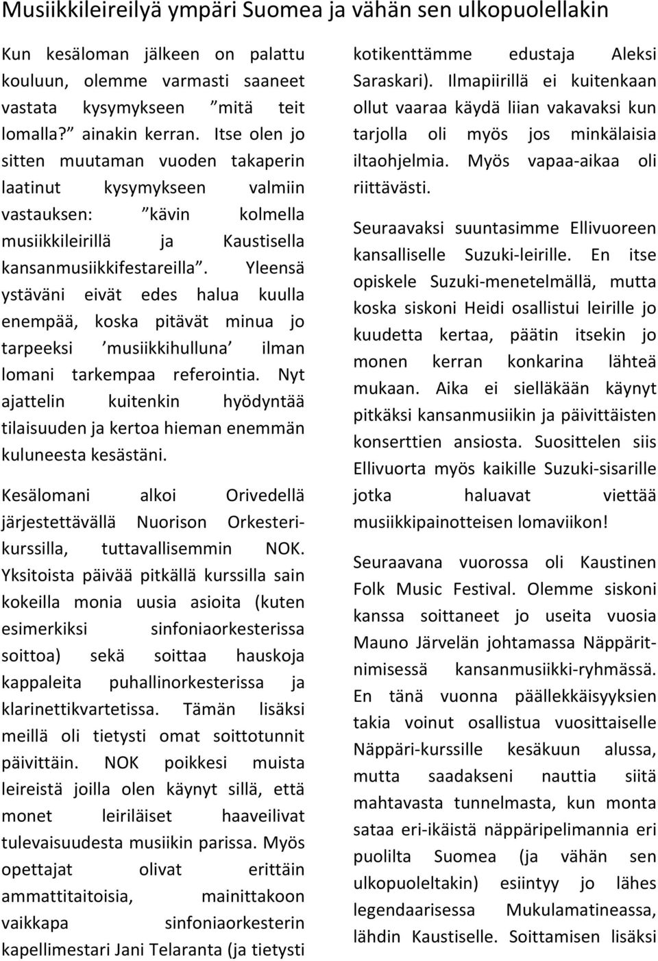 Yleensä ystäväni eivät edes halua kuulla enempää, koska pitävät minua jo tarpeeksi musiikkihulluna ilman lomani tarkempaa referointia.