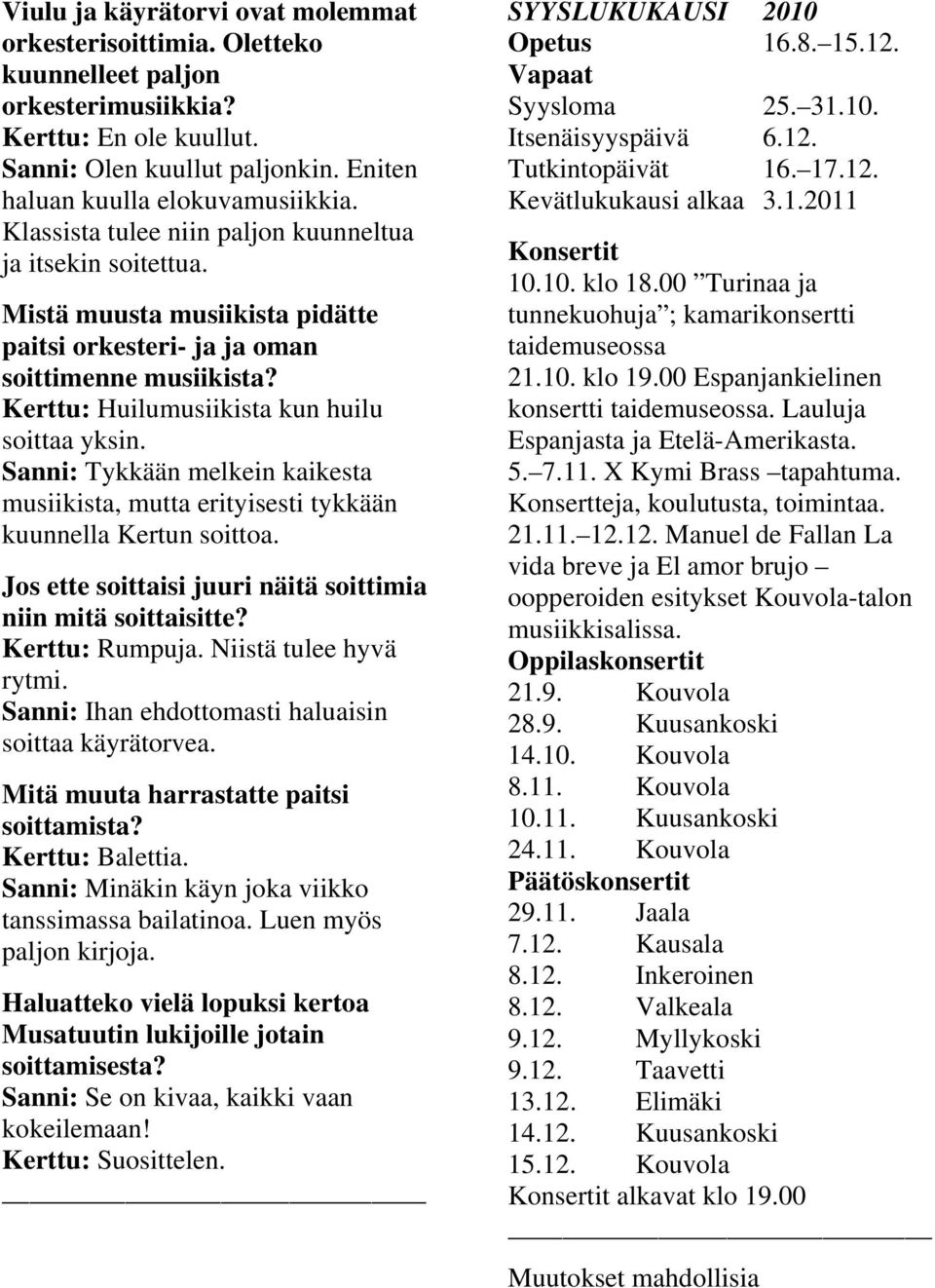 Sanni: Tykkään melkein kaikesta musiikista, mutta erityisesti tykkään kuunnella Kertun soittoa. Jos ette soittaisi juuri näitä soittimia niin mitä soittaisitte? Kerttu: Rumpuja.