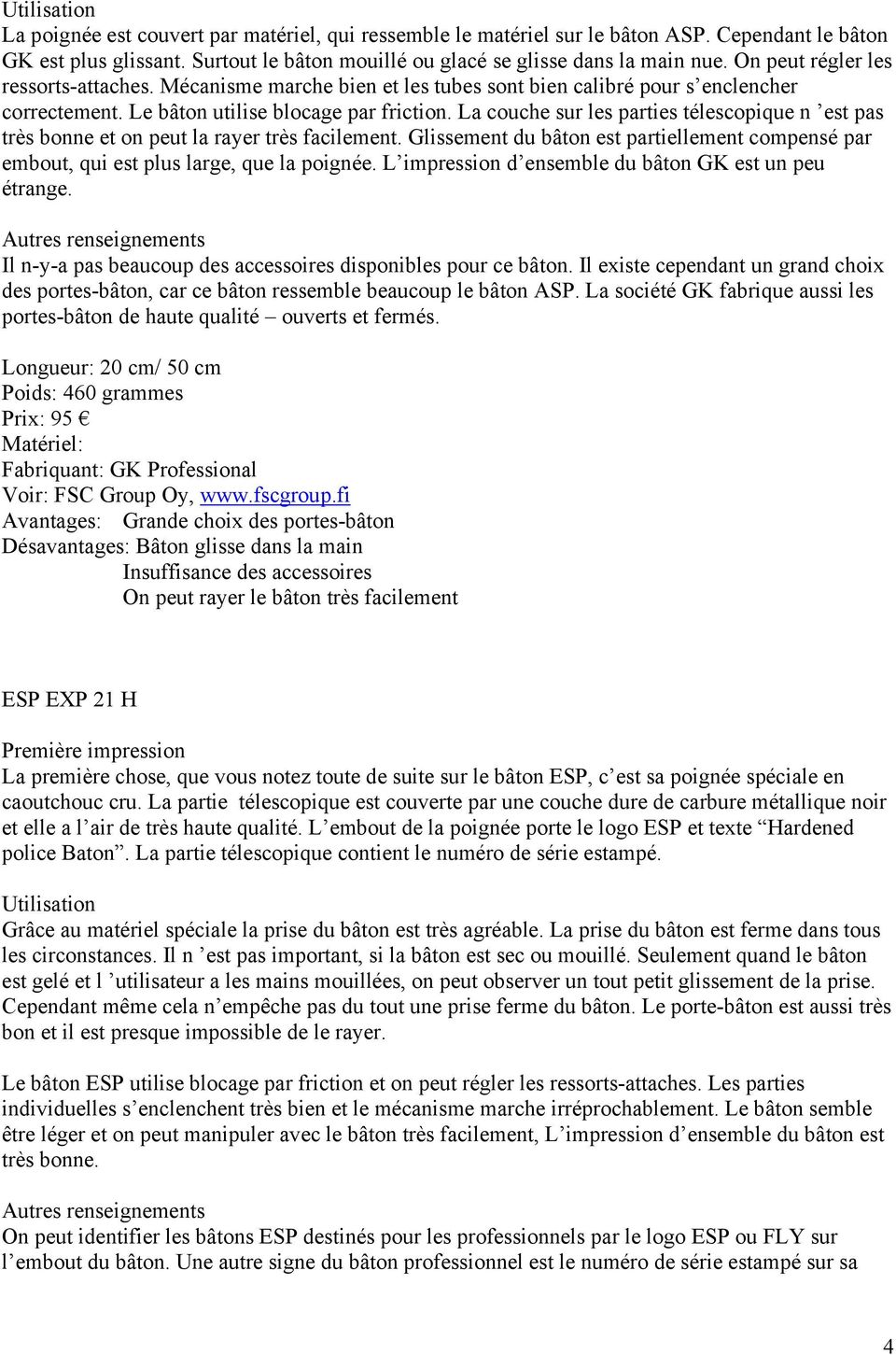 La couche sur les parties télescopique n est pas très bonne et on peut la rayer très facilement. Glissement du bâton est partiellement compensé par embout, qui est plus large, que la poignée.