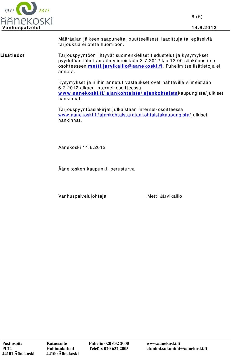 jarvikallio@aanekoski.fi. Puhelimitse lisätietoja ei anneta. Kysymykset ja niihin annetut vastaukset ovat nähtävillä viimeistään 6.7.2012 alkaen internet-osoitteessa www.aanekoski.fi/ajankohtaista/ajankohtaistakaupungista/julkiset hankinnat.
