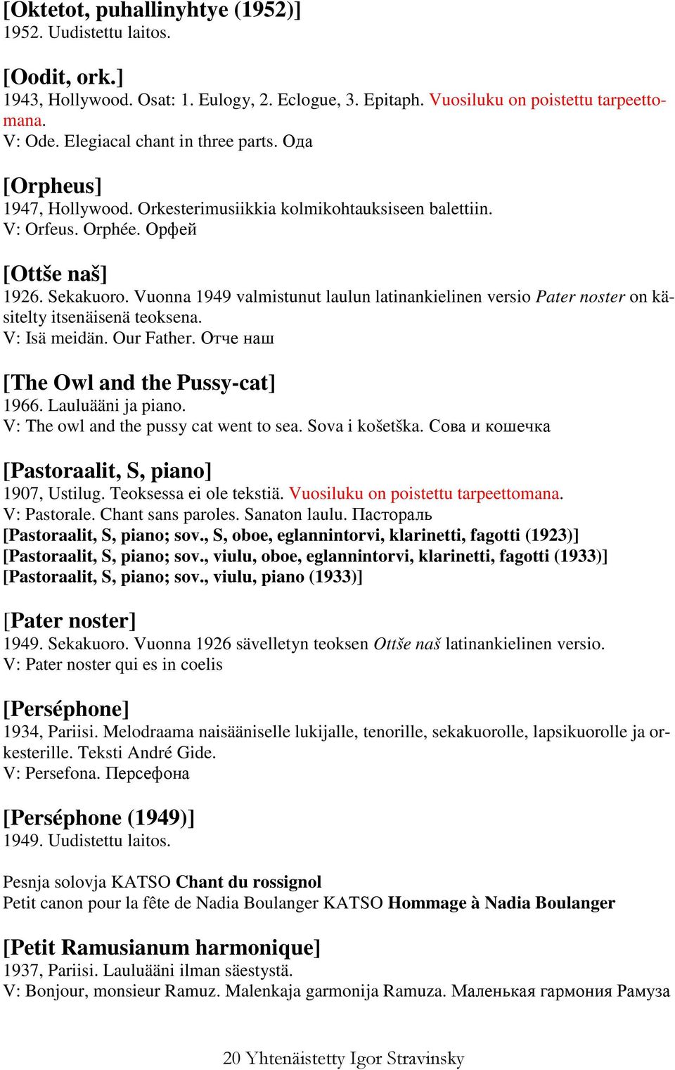 Vuonna 1949 valmistunut laulun latinankielinen versio Pater noster on käsitelty itsenäisenä teoksena. V: Isä meidän. Our Father. Отче наш [The Owl and the Pussy-cat] 1966. Lauluääni ja piano.