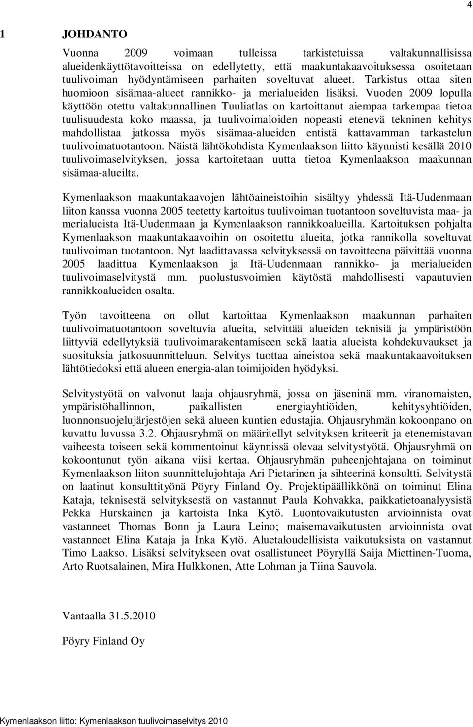 Vuoden 2009 lopulla käyttöön otettu valtakunnallinen Tuuliatlas on kartoittanut aiempaa tarkempaa tietoa tuulisuudesta koko maassa, ja tuulivoimaloiden nopeasti etenevä tekninen kehitys mahdollistaa