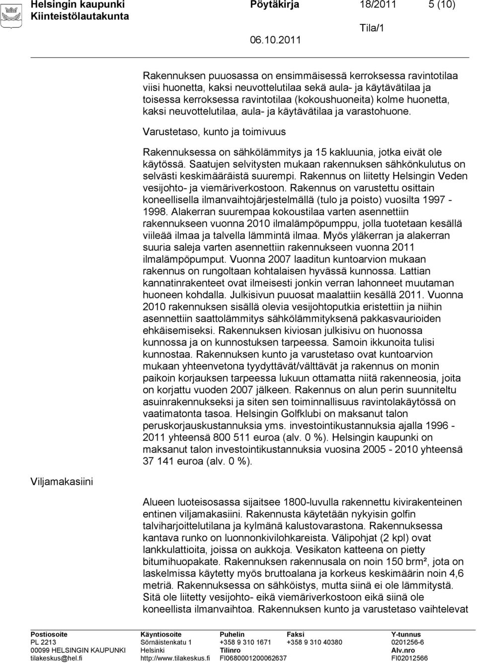 Varustetaso, kunto ja toimivuus Rakennuksessa on sähkölämmitys ja 15 kakluunia, jotka eivät ole käytössä. Saatujen selvitysten mukaan rakennuksen sähkönkulutus on selvästi keskimääräistä suurempi.