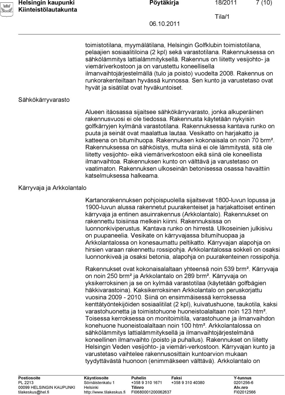 Rakennus on liitetty vesijohto- ja viemäriverkostoon ja on varustettu koneellisella ilmanvaihtojärjestelmällä (tulo ja poisto) vuodelta 2008. Rakennus on runkorakenteiltaan hyvässä kunnossa.