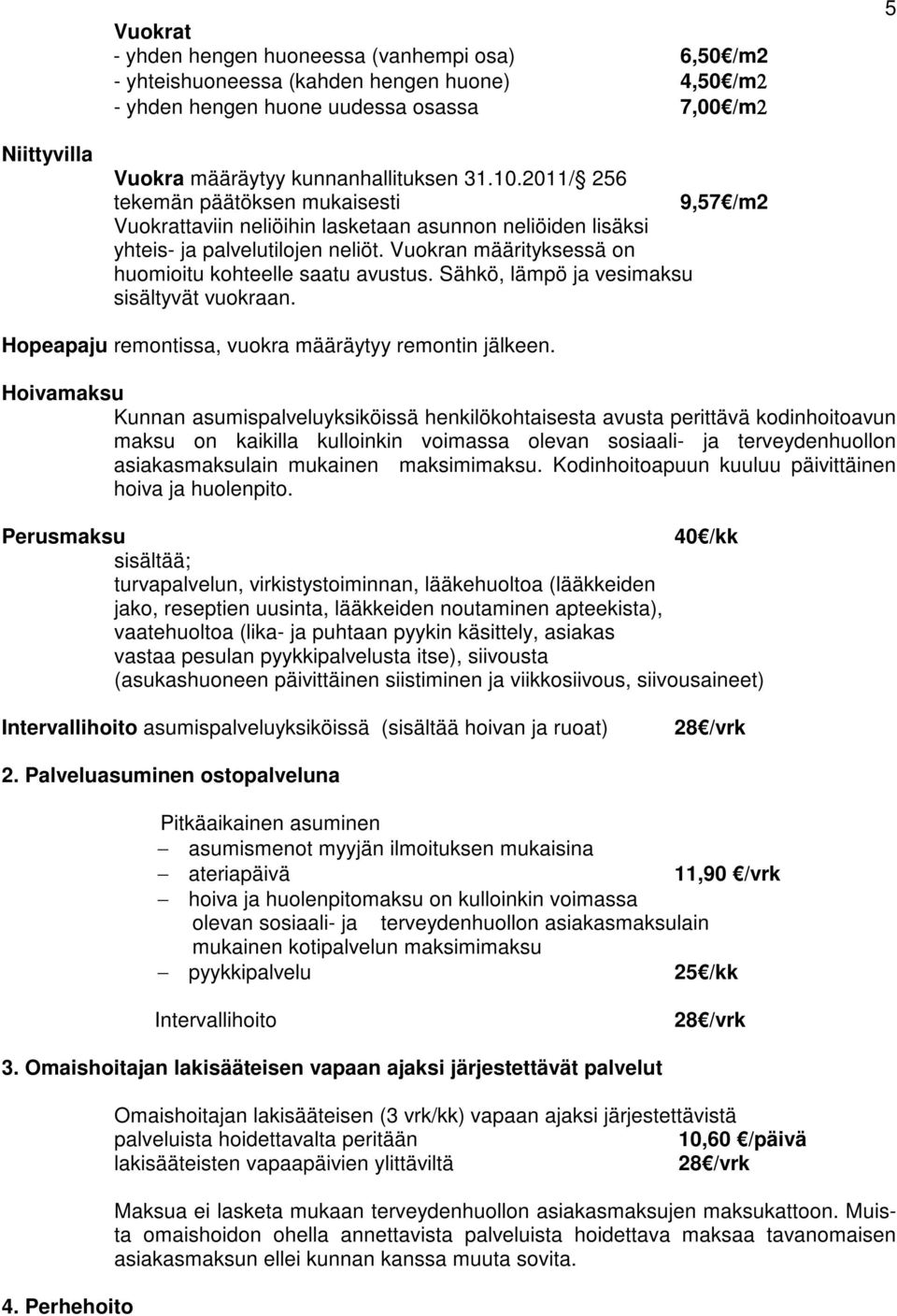 Vuokran määrityksessä on huomioitu kohteelle saatu avustus. Sähkö, lämpö ja vesimaksu sisältyvät vuokraan. Hopeapaju remontissa, vuokra määräytyy remontin jälkeen.