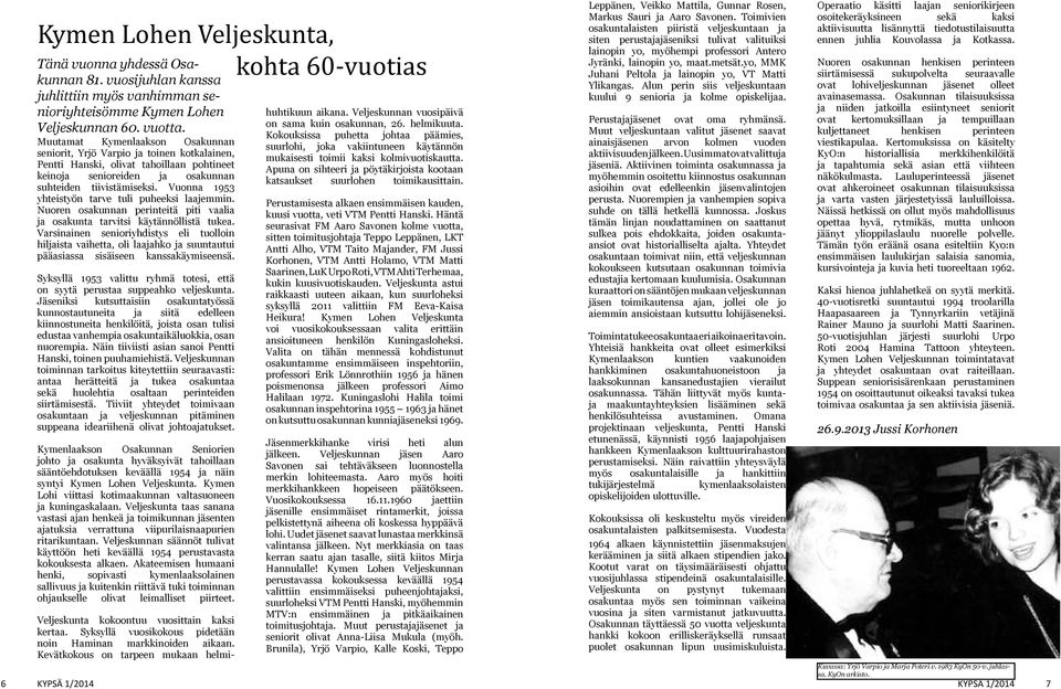 Vuonna 1953 yhteistyön tarve tuli puheeksi laajemmin. Nuoren osakunnan perinteitä piti vaalia ja osakunta tarvitsi käytännöllistä tukea.