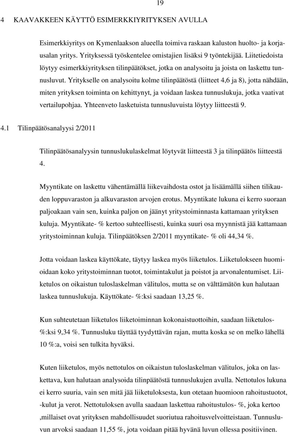 Yritykselle on analysoitu kolme tilinpäätöstä (liitteet 4,6 ja 8), jotta nähdään, miten yrityksen toiminta on kehittynyt, ja voidaan laskea tunnuslukuja, jotka vaativat vertailupohjaa.