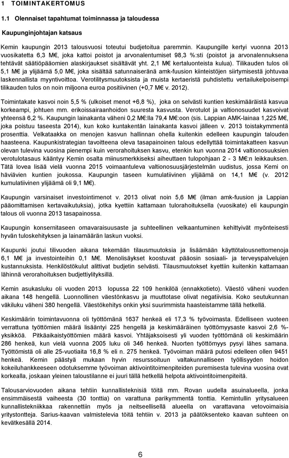 2,1 M kertaluonteista kulua). Tilikauden tulos oli 5,1 M ja ylijäämä 5,0 M, joka sisältää satunnaiseränä amk-fuusion kiinteistöjen siirtymisestä johtuvaa laskennallista myyntivoittoa.