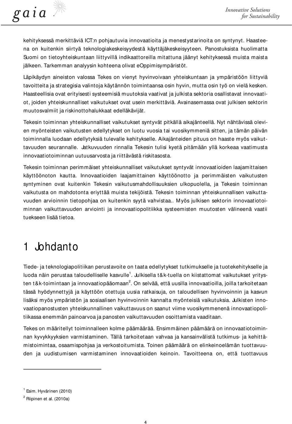 Läpikäydyn aineiston valossa Tekes on vienyt hyvinvoivaan yhteiskuntaan ja ympäristöön liittyviä tavoitteita ja strategisia valintoja käytännön toimintaansa osin hyvin, mutta osin työ on vielä kesken.