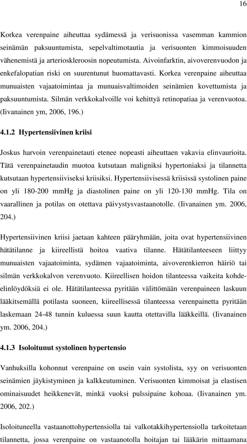 Korkea verenpaine aiheuttaa munuaisten vajaatoimintaa ja munuaisvaltimoiden seinämien kovettumista ja paksuuntumista. Silmän verkkokalvoille voi kehittyä retinopatiaa ja verenvuotoa.