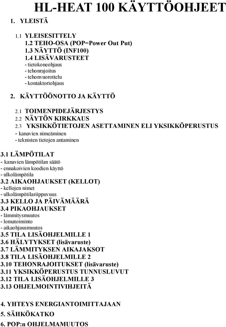 1 LÄMPÖTILAT - kanavien lämpötilan säätö - ennakoivien koodien käyttö - ulkolämpötila 3.2 AIKAOHJAUKSET (KELLOT) - kellojen nimet - ulkolämpötilariippuvuus 3.3 KELLO JA PÄIVÄMÄÄRÄ 3.