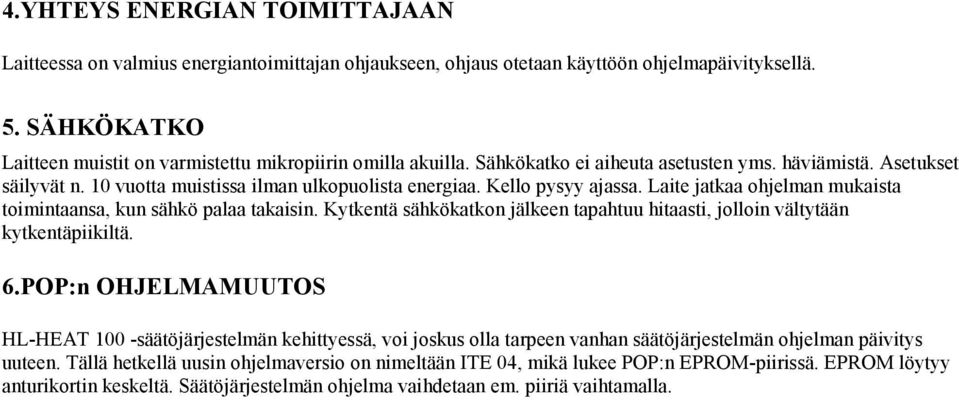 Kello pysyy ajassa. Laite jatkaa ohjelman mukaista toimintaansa, kun sähkö palaa takaisin. Kytkentä sähkökatkon jälkeen tapahtuu hitaasti, jolloin vältytään kytkentäpiikiltä. 6.