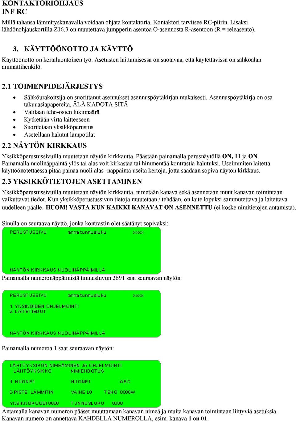 Asetusten laittamisessa on suotavaa, että käytettävissä on sähköalan ammattihenkilö. 2.1 TOIMENPIDEJÄRJESTYS Sähköurakoitsija on suorittanut asennukset asennuspöytäkirjan mukaisesti.