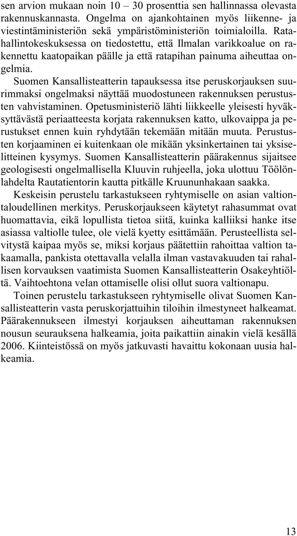 Suomen Kansallisteatterin tapauksessa itse peruskorjauksen suurimmaksi ongelmaksi näyttää muodostuneen rakennuksen perustusten vahvistaminen.