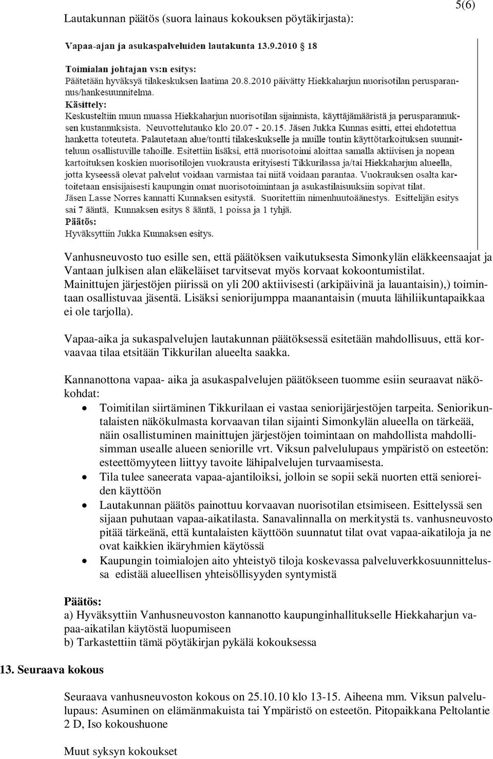 Mainittujen järjestöjen piirissä on yli 200 aktiivisesti (arkipäivinä ja lauantaisin),) toimintaan osallistuvaa jäsentä. Lisäksi seniorijumppa maanantaisin (muuta lähiliikuntapaikkaa ei ole tarjolla).