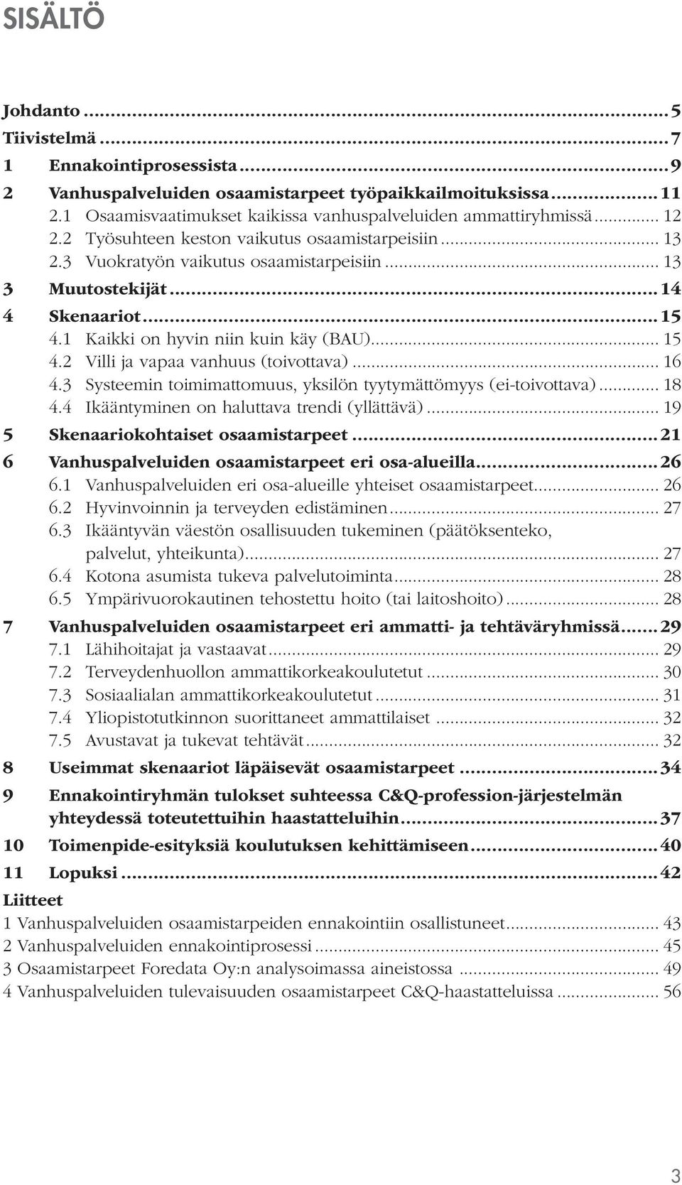 2 Villi ja vapaa vanhuus (toivottava)... 16 4.3 Systeemin toimimattomuus, yksilön tyytymättömyys (ei-toivottava)... 18 4.4 Ikääntyminen on haluttava trendi (yllättävä).