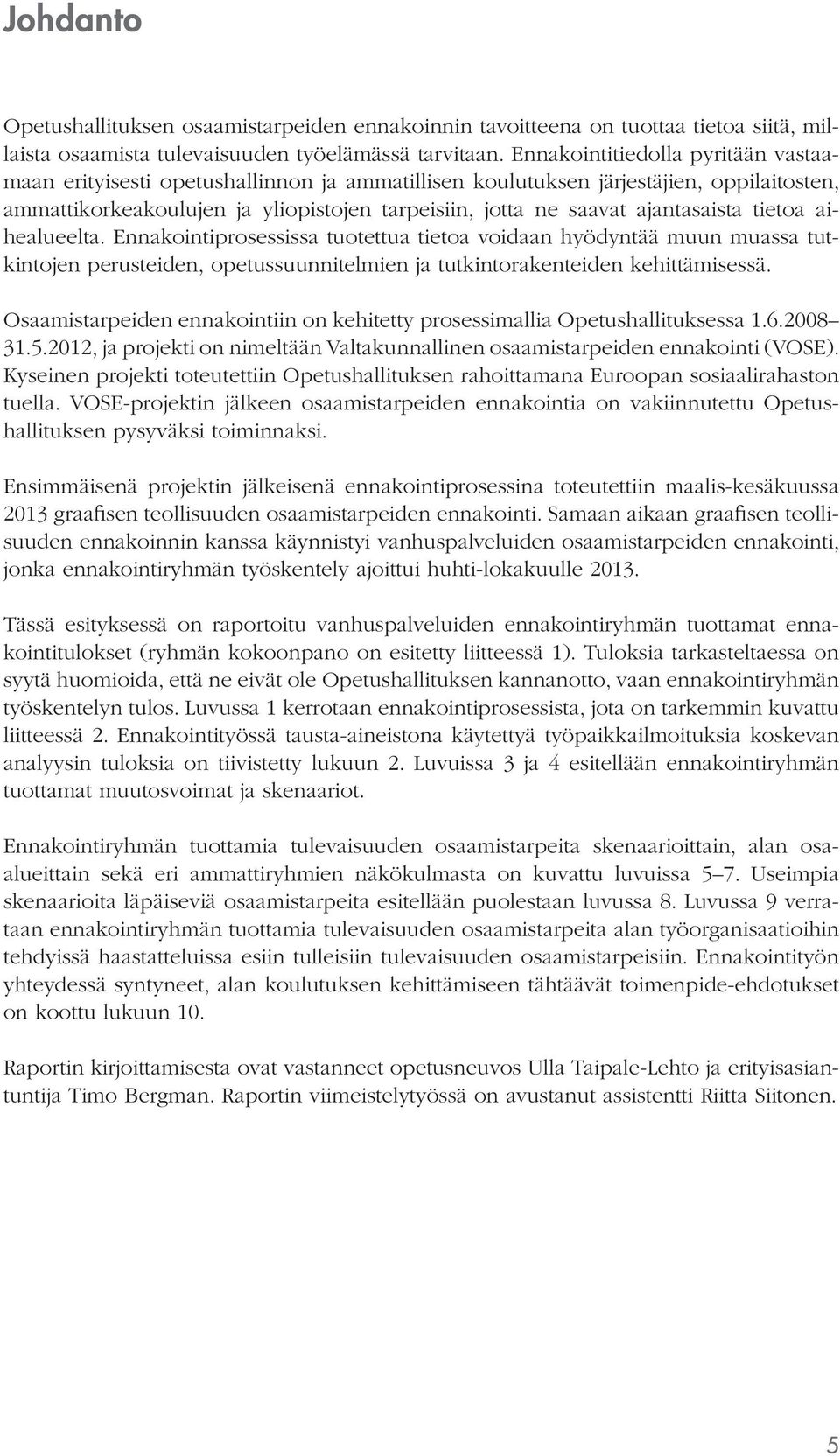 ajantasaista tietoa aihealueelta. Ennakointiprosessissa tuotettua tietoa voidaan hyödyntää muun muassa tutkintojen perusteiden, opetussuunnitelmien ja tutkintorakenteiden kehittämisessä.