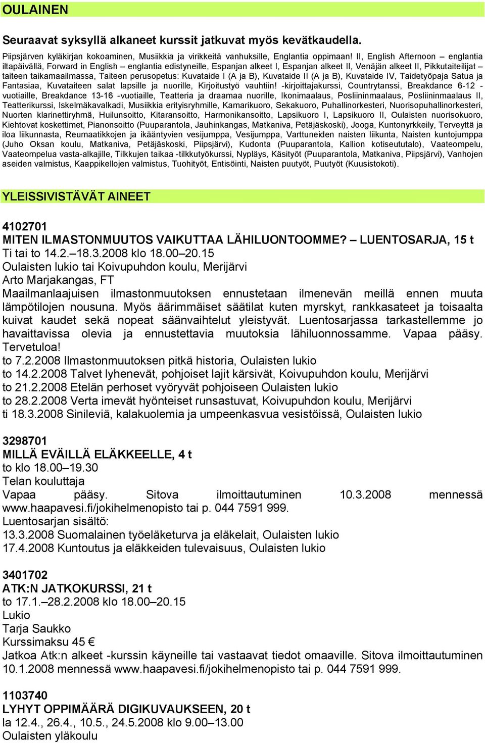 perusopetus: Kuvataide I (A ja B), Kuvataide II (A ja B), Kuvataide IV, Taidetyöpaja Satua ja Fantasiaa, Kuvataiteen salat lapsille ja nuorille, Kirjoitustyö vauhtiin!