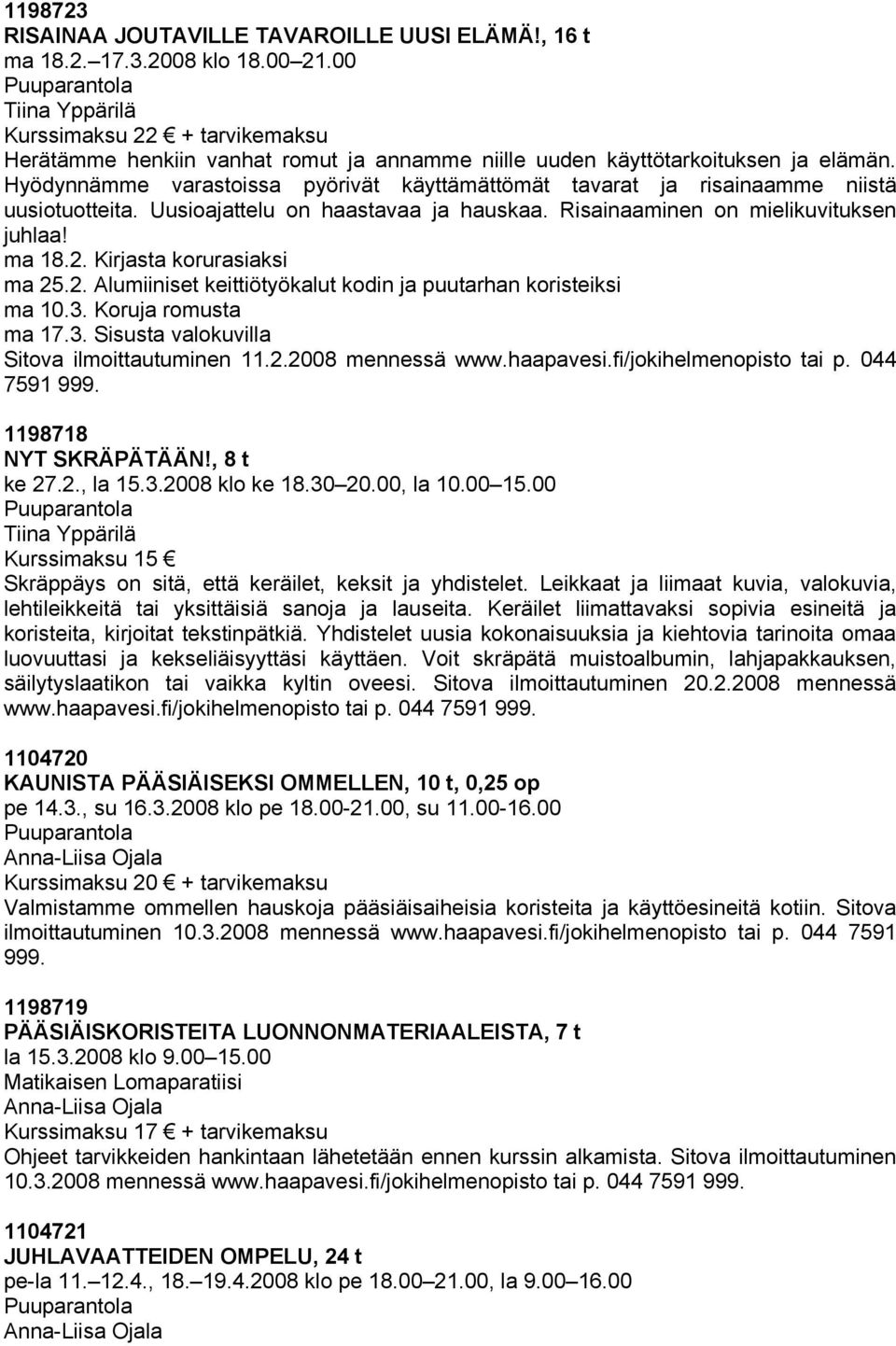Hyödynnämme varastoissa pyörivät käyttämättömät tavarat ja risainaamme niistä uusiotuotteita. Uusioajattelu on haastavaa ja hauskaa. Risainaaminen on mielikuvituksen juhlaa! ma 18.2.