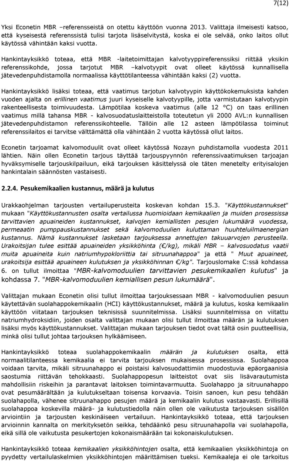 Hankintayksikkö toteaa, että MBR -laitetoimittajan kalvotyyppireferenssiksi riittää yksikin referenssikohde, jossa tarjotut MBR kalvotyypit ovat olleet käytössä kunnallisella jätevedenpuhdistamolla