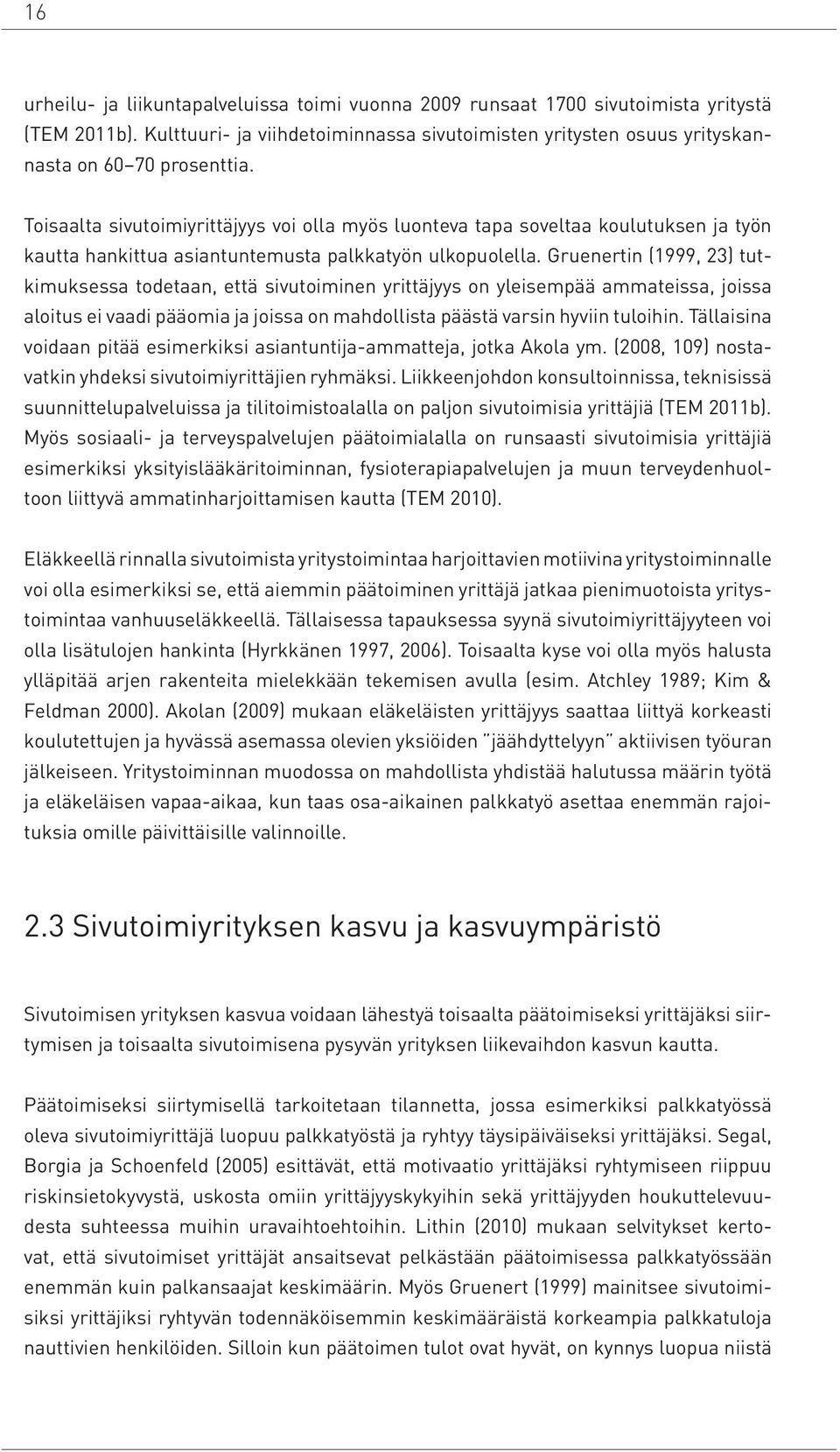 Gruenertin (1999, 23) tutkimuksessa todetaan, että sivutoiminen yrittäjyys on yleisempää ammateissa, joissa aloitus ei vaadi pääomia ja joissa on mahdollista päästä varsin hyviin tuloihin.