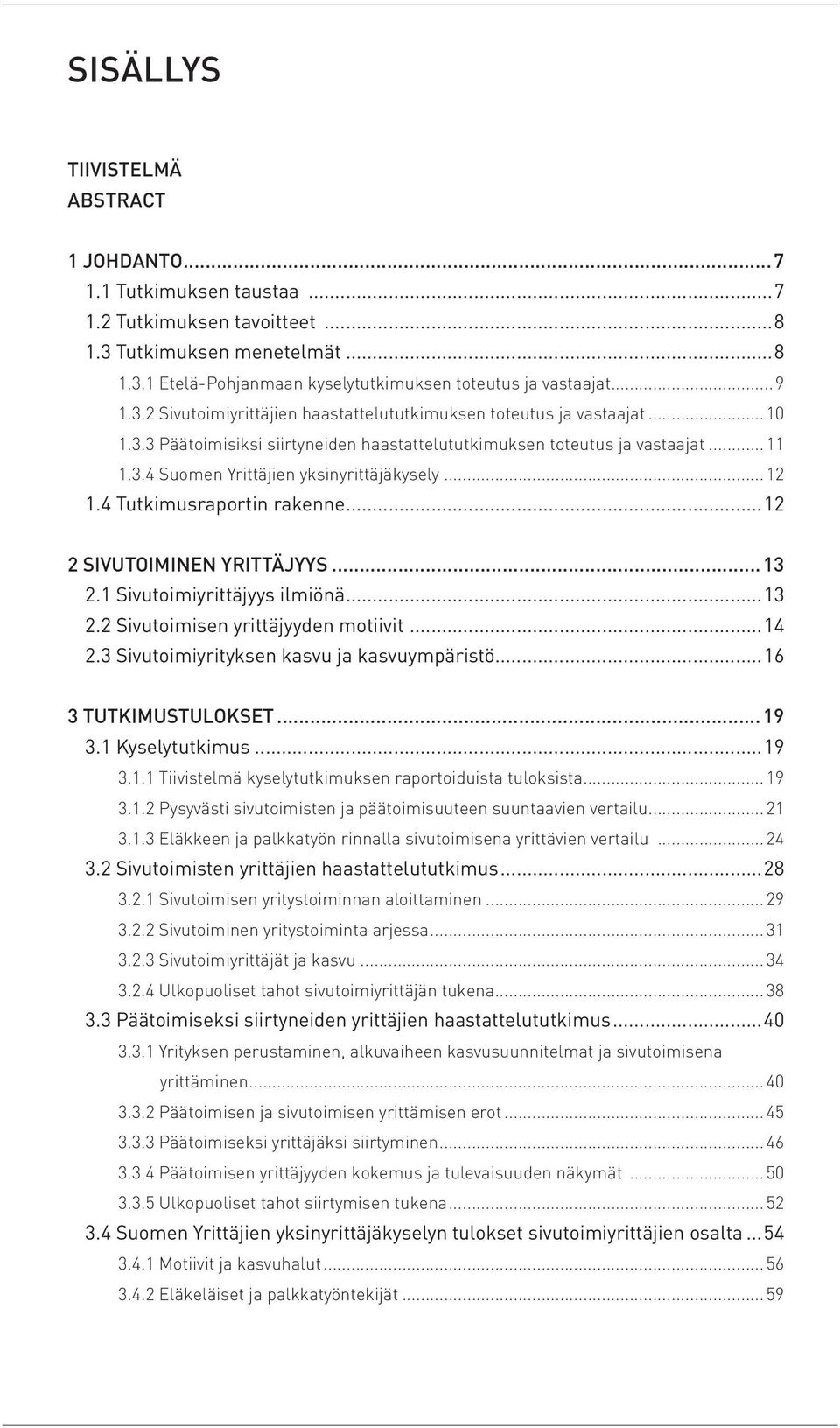 ..12 1.4 Tutkimusraportin rakenne...12 2 SIVUTOIMINEN YRITTÄJYYS... 13 2.1 Sivutoimiyrittäjyys ilmiönä...13 2.2 Sivutoimisen yrittäjyyden motiivit...14 2.3 Sivutoimiyrityksen kasvu ja kasvuympäristö.