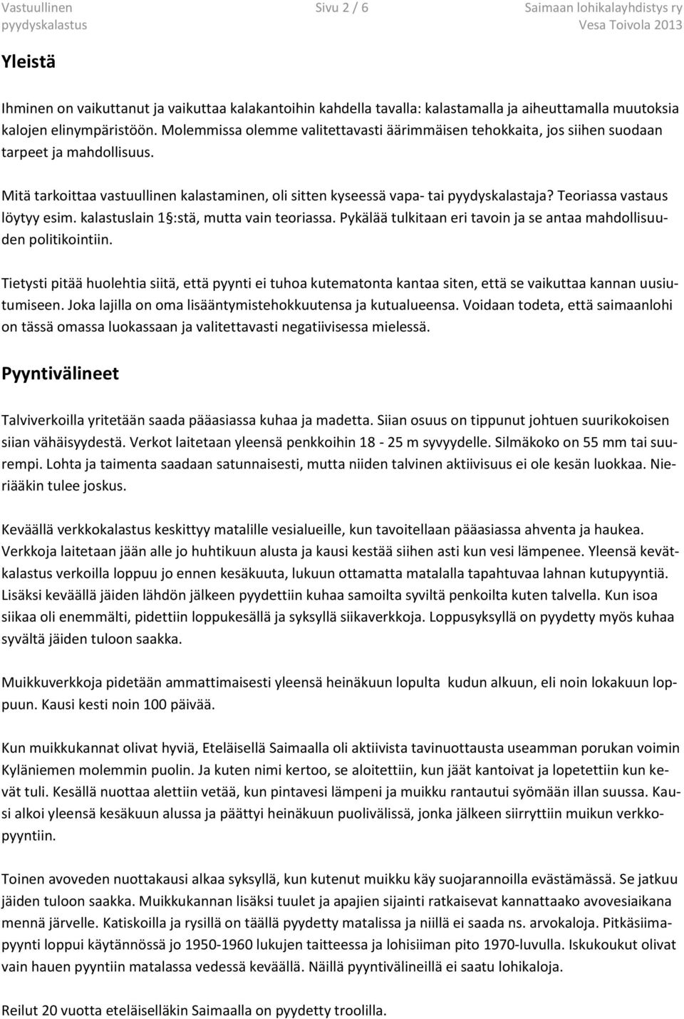 Teoriassa vastaus löytyy esim. kalastuslain 1 :stä, mutta vain teoriassa. Pykälää tulkitaan eri tavoin ja se antaa mahdollisuuden politikointiin.