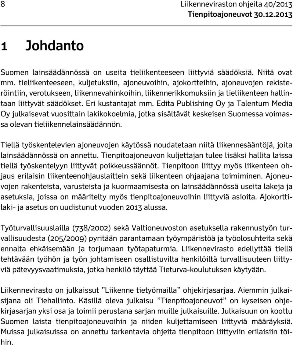 Eri kustantajat mm. Edita Publishing Oy ja Talentum Media Oy julkaisevat vuosittain lakikokoelmia, jotka sisältävät keskeisen Suomessa voimassa olevan tieliikennelainsäädännön.