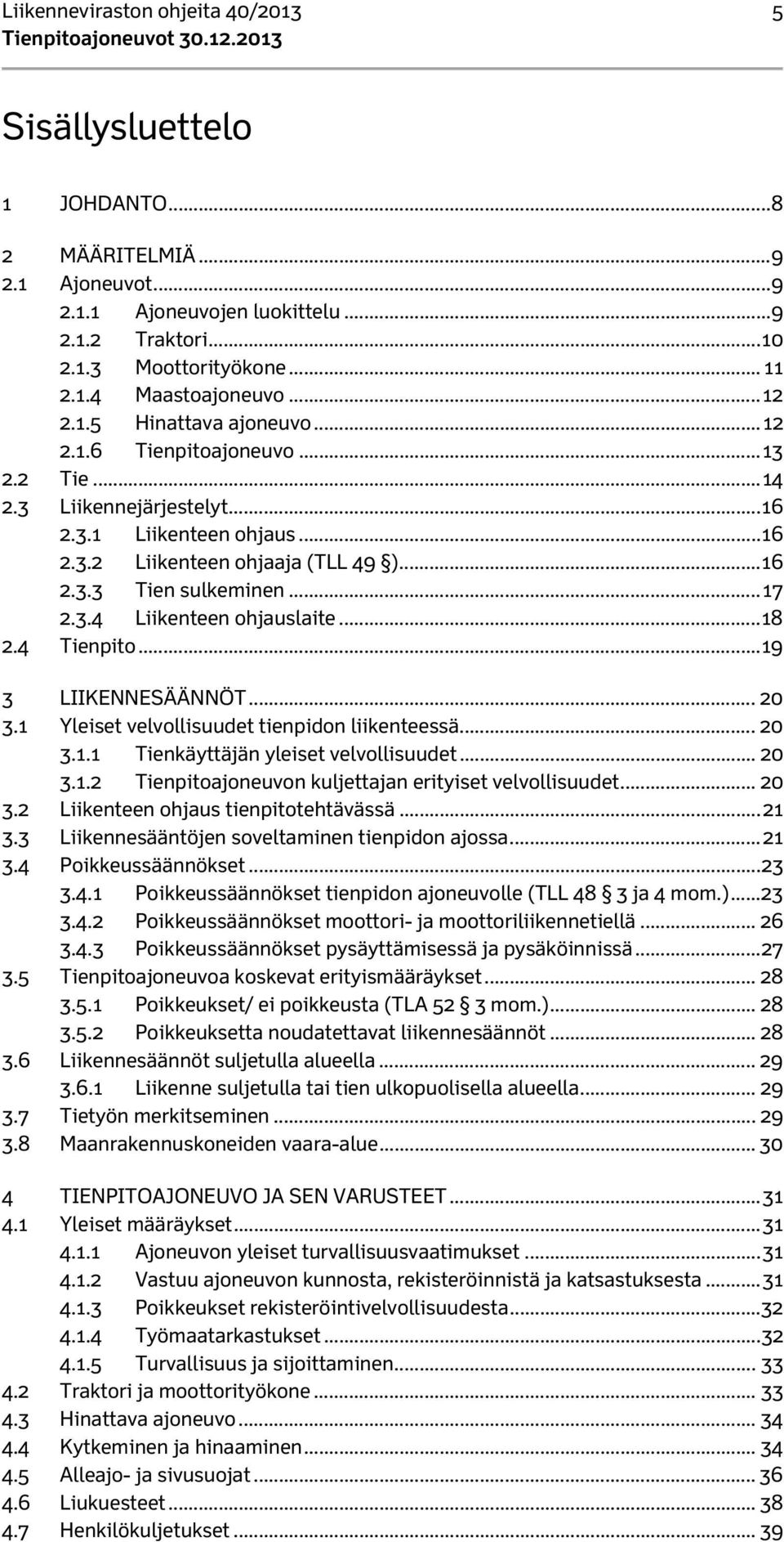 .. 17 2.3.4 Liikenteen ohjauslaite... 18 2.4 Tienpito... 19 3 LIIKENNESÄÄNNÖT... 20 3.1 Yleiset velvollisuudet tienpidon liikenteessä... 20 3.1.1 Tienkäyttäjän yleiset velvollisuudet... 20 3.1.2 Tienpitoajoneuvon kuljettajan erityiset velvollisuudet.