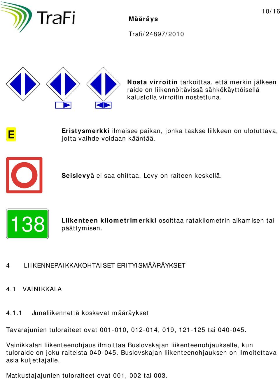 138 Liikenteen kilometrimerkki osoittaa ratakilometrin alkamisen tai päättymisen. 4 LIIKENNEPAIKKAKOHTAISET ERITYISMÄÄRÄYKSET 4.1 VAINIKKALA 4.1.1 Junaliikennettä koskevat määräykset Tavarajunien tuloraiteet ovat 001-010, 012-014, 019, 121-125 tai 040-045.