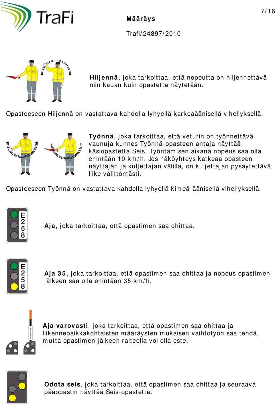 Jos näköyhteys katkeaa opasteen näyttäjän ja kuljettajan välillä, on kuljettajan pysäytettävä liike välittömästi. Opasteeseen Työnnä on vastattava kahdella lyhyellä kimeä-äänisellä vihellyksellä.