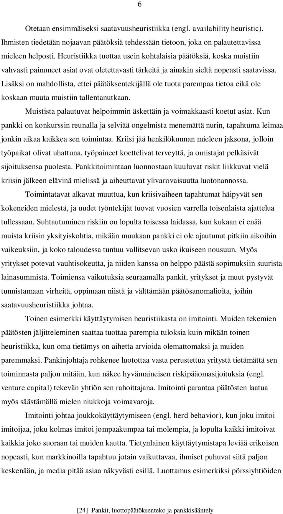 Lisäksi on mahdollista, ettei päätöksentekijällä ole tuota parempaa tietoa eikä ole koskaan muuta muistiin tallentanutkaan. Muistista palautuvat helpoimmin äskettäin ja voimakkaasti koetut asiat.