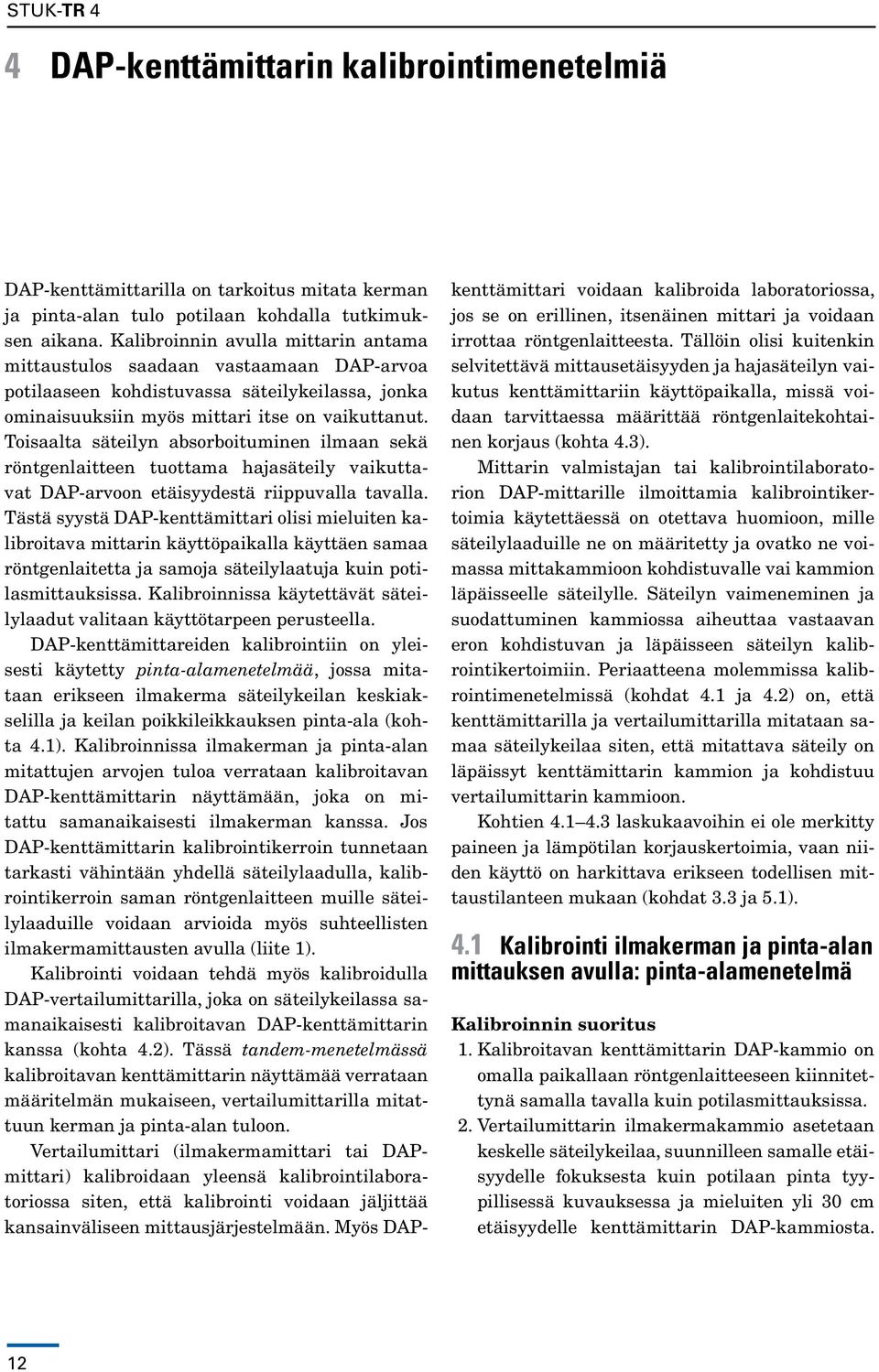 Toisaalta säteilyn absorboituminen ilmaan sekä röntgenlaitteen tuottama hajasäteily vaikuttavat DAP-arvoon etäisyydestä riippuvalla tavalla.