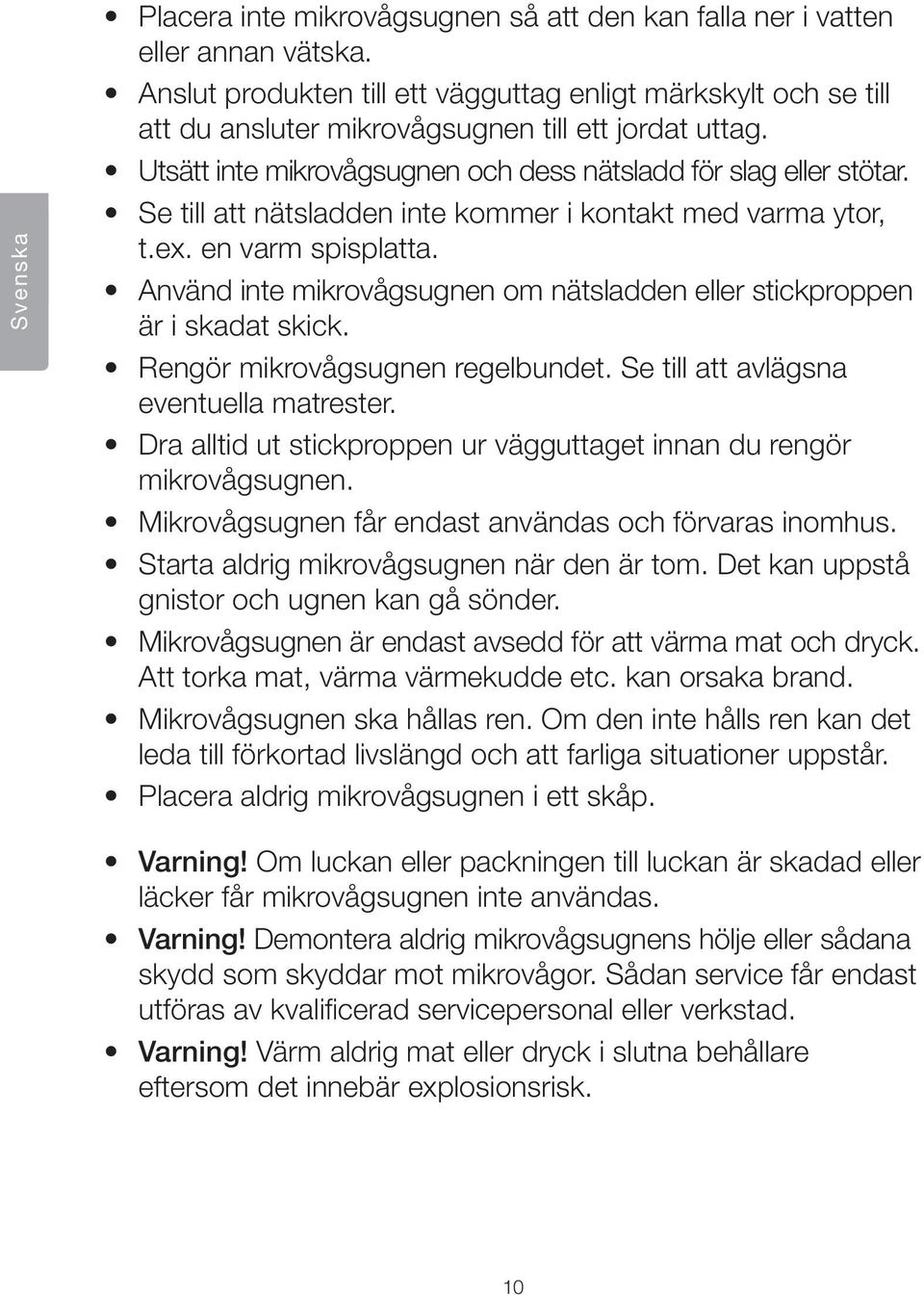 Se till att nätsladden inte kommer i kontakt med varma ytor, t.ex. en varm spisplatta. Använd inte mikrovågsugnen om nätsladden eller stickproppen är i skadat skick. Rengör mikrovågsugnen regelbundet.