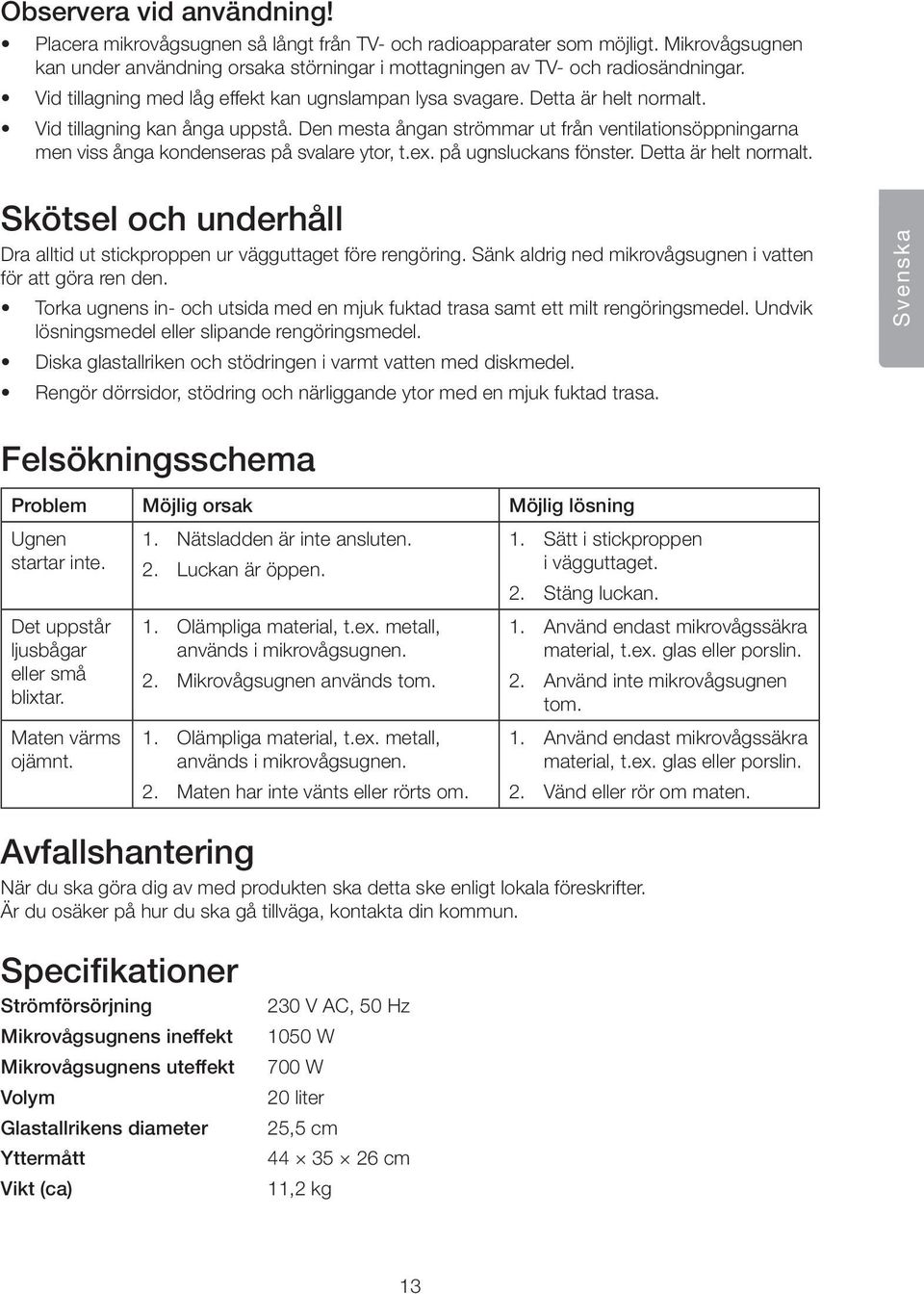 Den mesta ångan strömmar ut från ventilations öppningarna men viss ånga kondenseras på svalare ytor, t.ex. på ugnsluckans fönster. Detta är helt normalt.