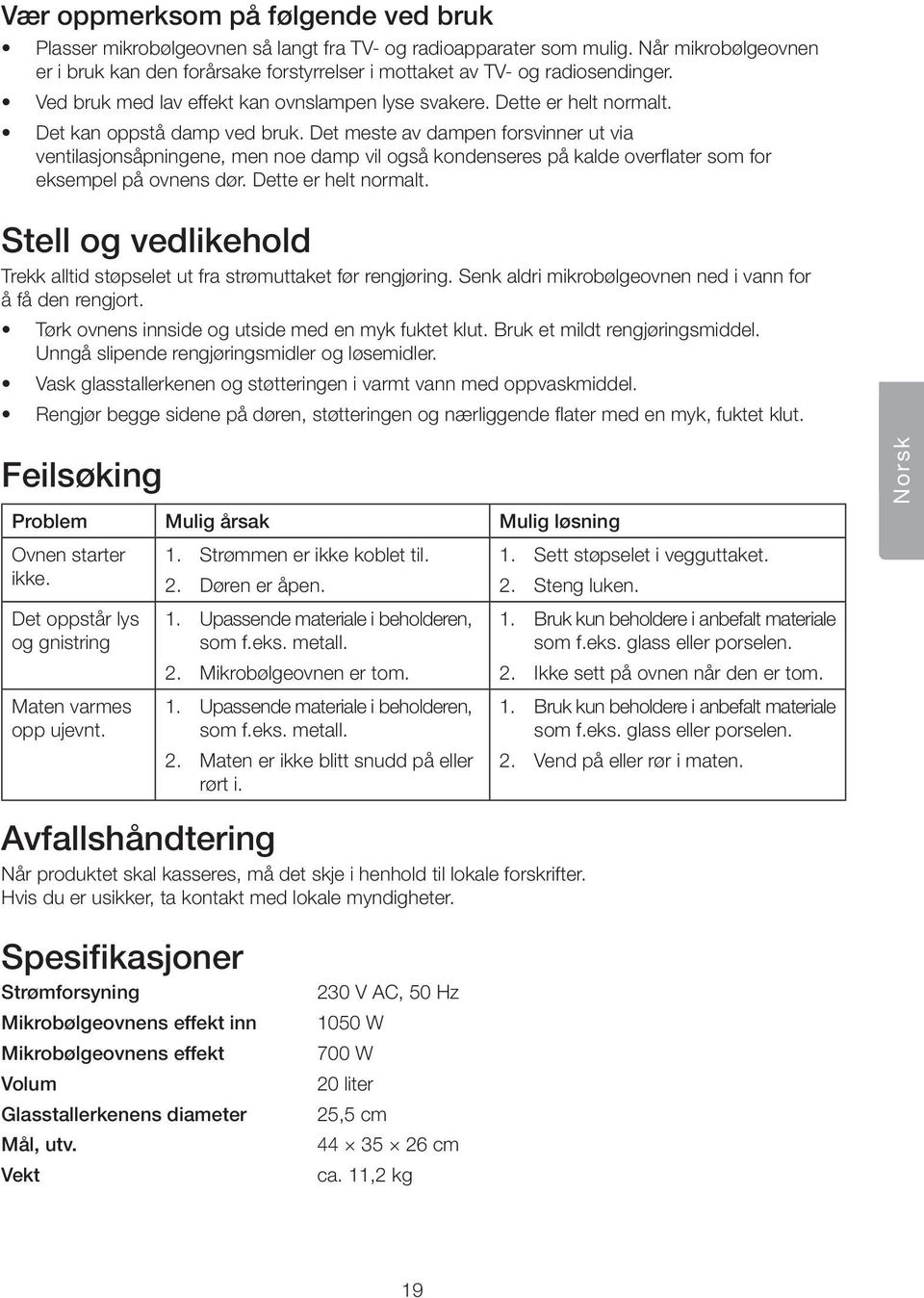 Det kan oppstå damp ved bruk. Det meste av dampen forsvinner ut via ventilasjonsåpningene, men noe damp vil også kondenseres på kalde overflater som for eksempel på ovnens dør. Dette er helt normalt.